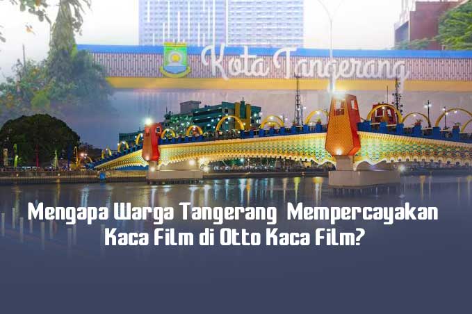 Mengapa Warga Tangerang Mempercayakan Kaca Film di Otto Kaca Film?
